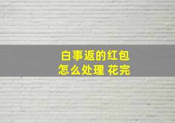 白事返的红包怎么处理 花完